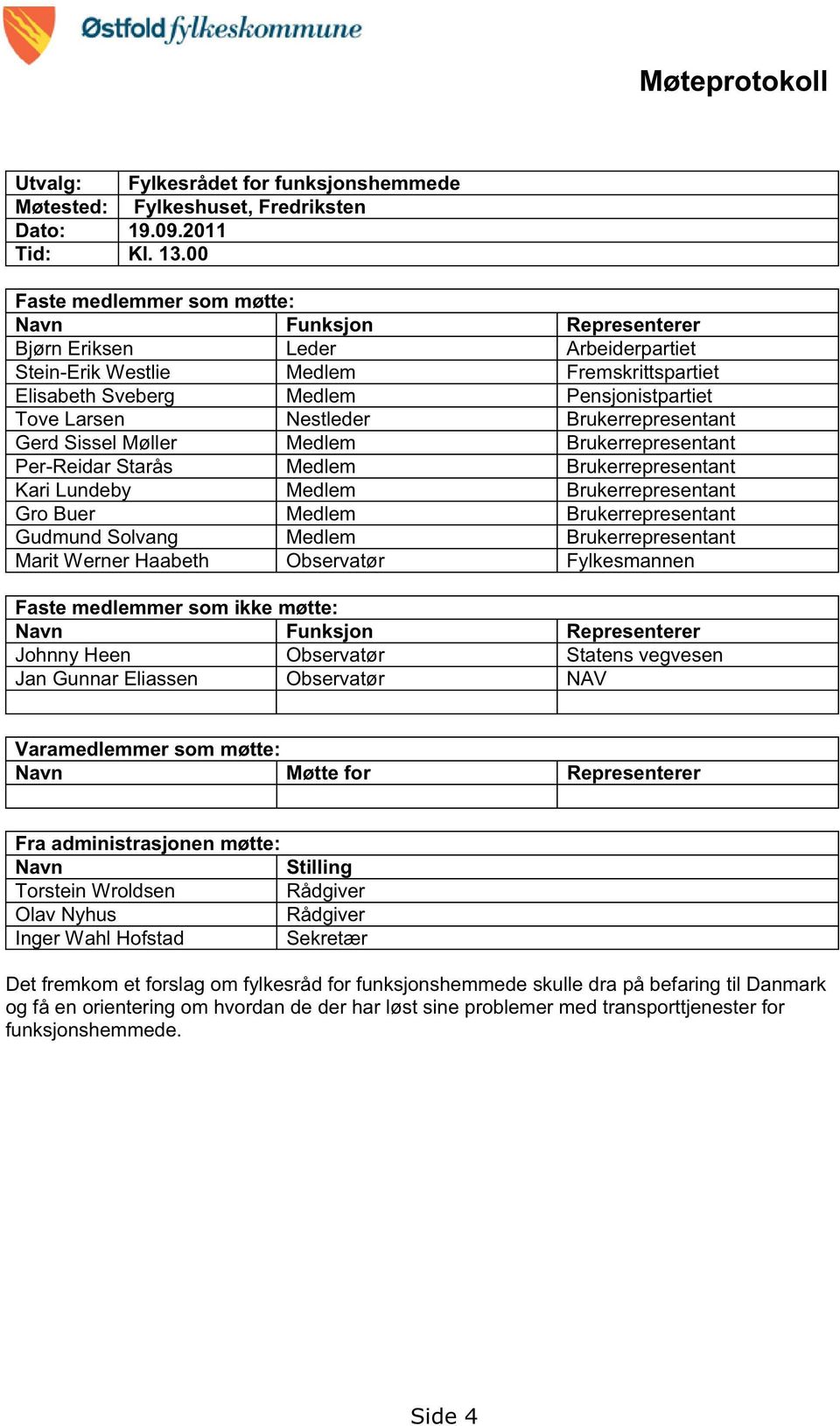 Nestleder Brukerrepresentant Gerd Sissel Møller Medlem Brukerrepresentant Per-Reidar Starås Medlem Brukerrepresentant Kari Lundeby Medlem Brukerrepresentant Gro Buer Medlem Brukerrepresentant Gudmund