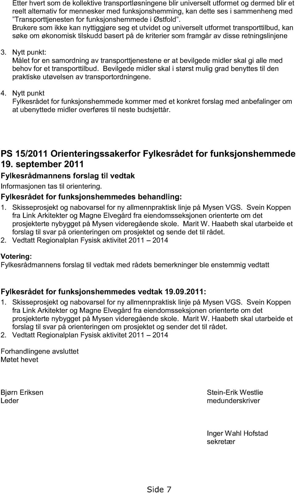 Brukere som ikke kan nyttiggjøre seg et utvidet og universelt utformet transporttilbud, kan søke om økonomisk tilskudd basert på de kriterier som framgår av disse retningslinjene 3.