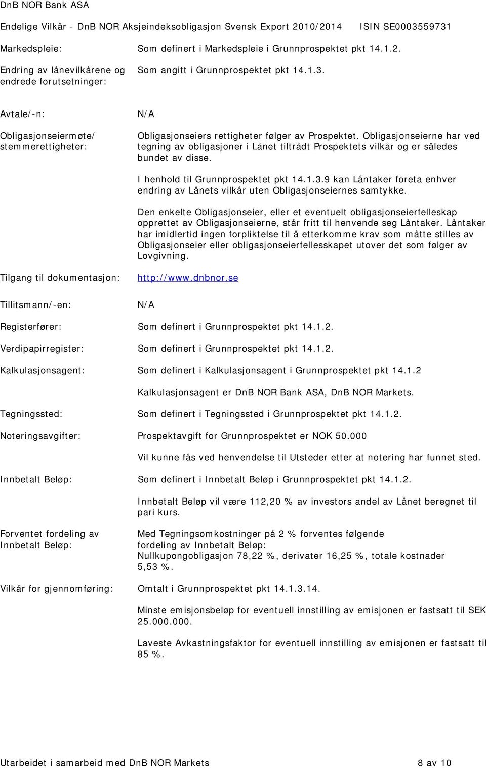 Obligasjonseierne har ved tegning av obligasjoner i Lånet tiltrådt Prospektets vilkår og er således bundet av disse. I henhold til Grunnprospektet pkt 14.1.3.