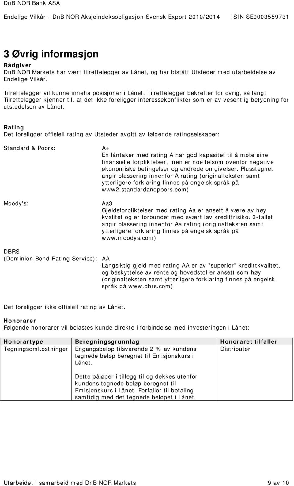 Rating Det foreligger offisiell rating av Utsteder avgitt av følgende ratingselskaper: Standard & Poors: A+ En låntaker med rating A har god kapasitet til å møte sine finansielle forpliktelser, men