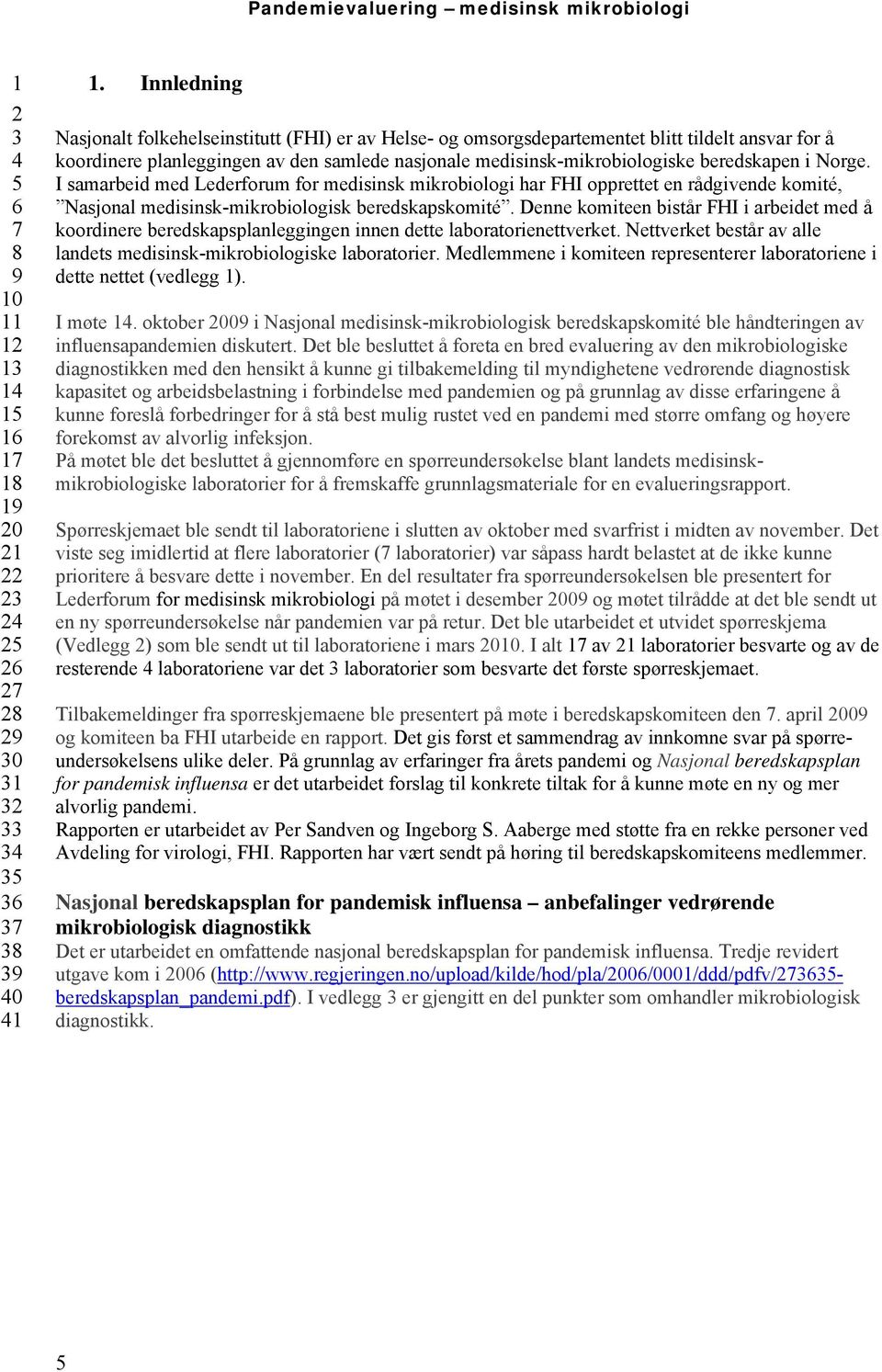 i Norge. I samarbeid med Lederforum for medisinsk mikrobiologi har FHI opprettet en rådgivende komité, Nasjonal medisinsk-mikrobiologisk beredskapskomité.