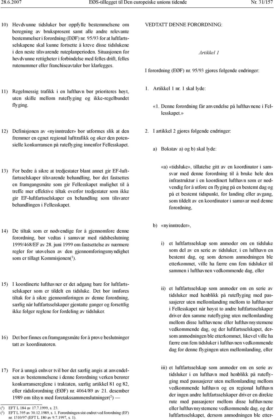 Situasjonen for hevdvunne rettigheter i forbindelse med felles drift, felles rutenummer eller franchiseavtaler bør klarlegges. VEDTATT DENNE FORORDNING: Artikkel 1 I forordning (EØF) nr.