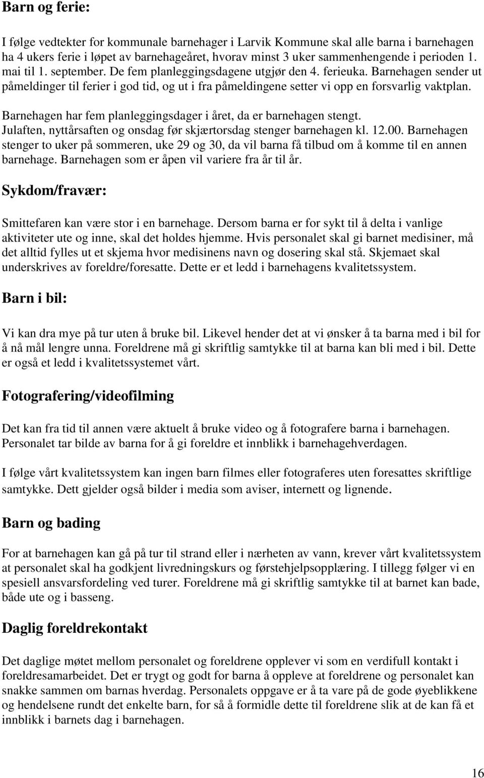 Barnehagen har fem planleggingsdager i året, da er barnehagen stengt. Julaften, nyttårsaften og onsdag før skjærtorsdag stenger barnehagen kl. 12.00.