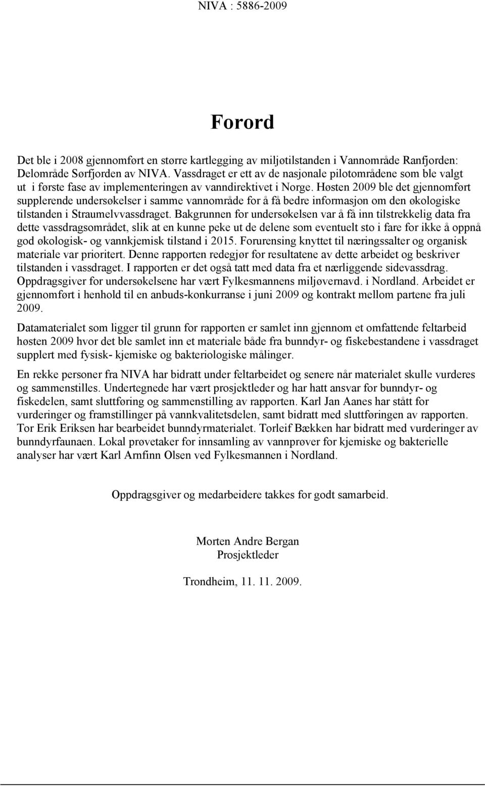 Høsten 2009 ble det gjennomført supplerende undersøkelser i samme vannområde for å få bedre informasjon om den økologiske tilstanden i Straumelvvassdraget.