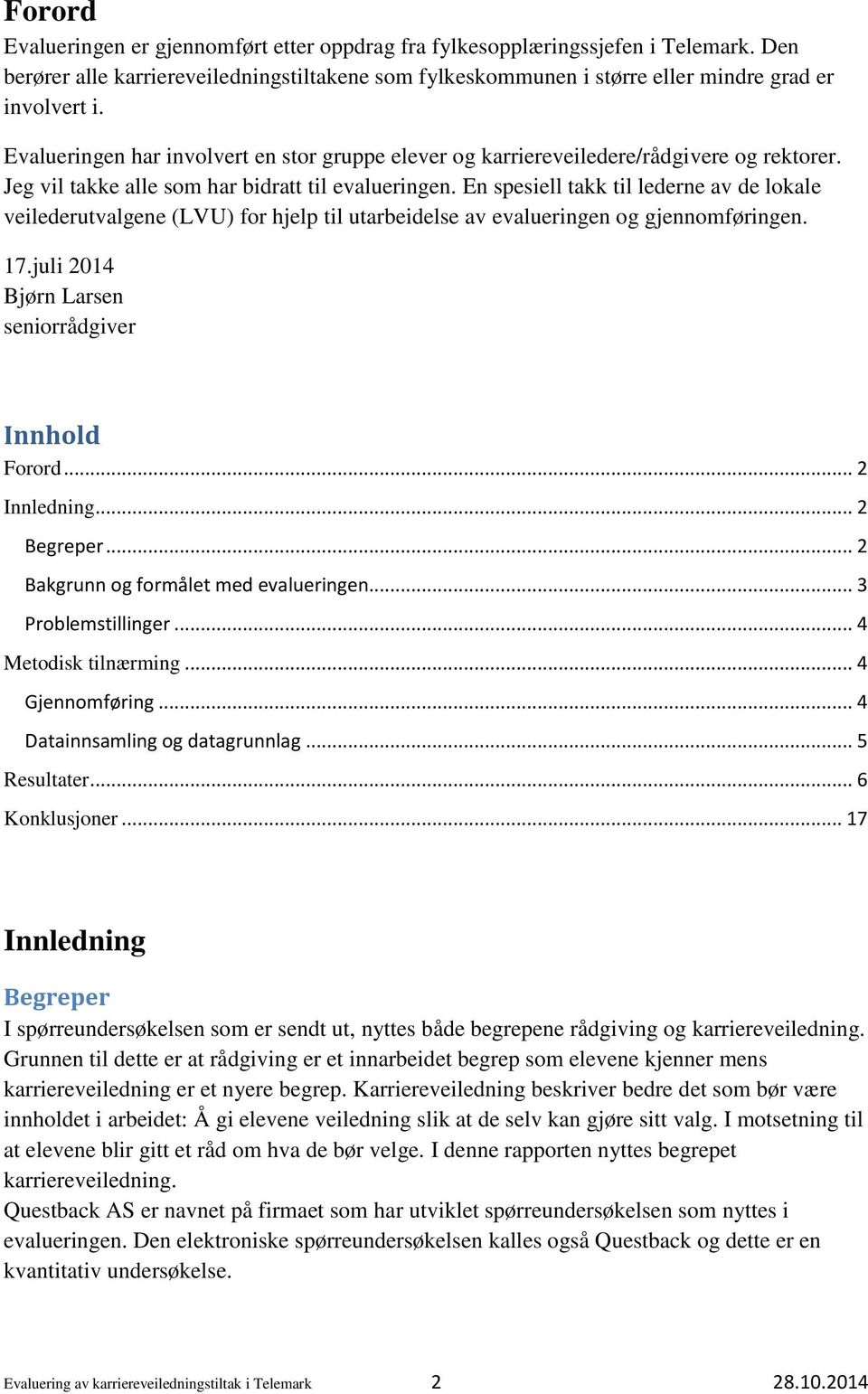 En spesiell takk til lederne av de lokale veilederutvalgene (LVU) for hjelp til utarbeidelse av evalueringen og gjennomføringen. 17.juli 2014 Bjørn Larsen seniorrådgiver Innhold Forord... 2 Innledning.