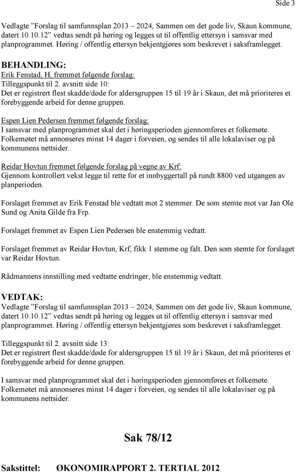 avsnitt side 10: Det er registrert flest skadde/døde for aldersgruppen 15 til 19 år i Skaun, det må prioriteres et forebyggende arbeid for denne gruppen.