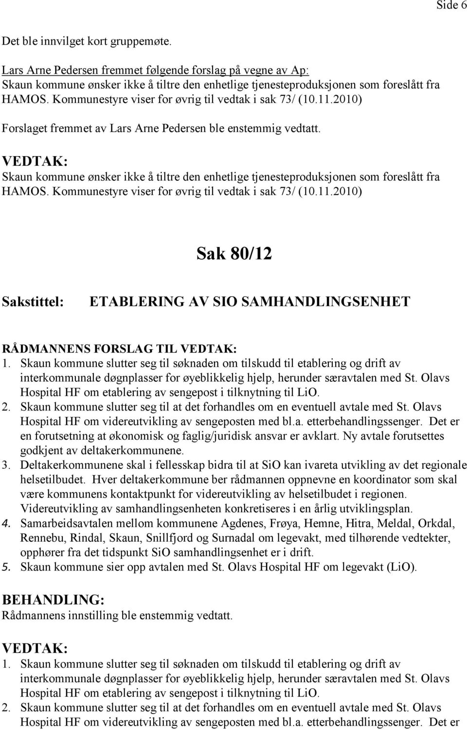 Skaun kommune ønsker ikke å tiltre den enhetlige tjenesteproduksjonen som foreslått fra HAMOS. Kommunestyre viser for øvrig til vedtak i sak 73/ (10.11.