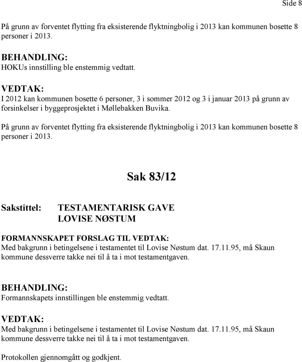 På grunn av forventet flytting fra eksisterende flyktningbolig i 2013 kan kommunen bosette 8 personer i 2013.