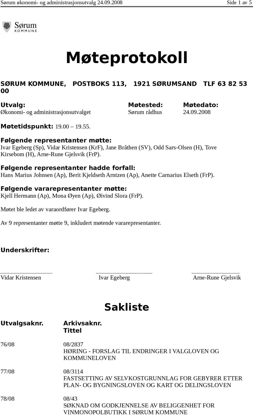 00 19.55. Følgende representanter møtte: Ivar Egeberg (Sp), Vidar Kristensen (KrF), Jane Bråthen (SV), Odd Sars-Olsen (H), Tove Kirsebom (H), Arne-Rune Gjelsvik (FrP).