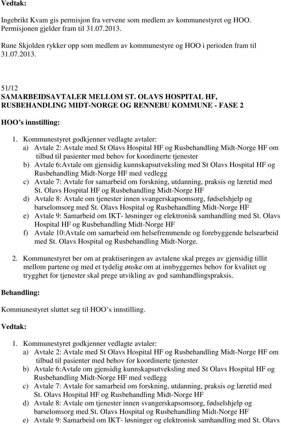 Kommunestyret godkjenner vedlagte avtaler: a) Avtale 2: Avtale med St Olavs Hospital HF og Rusbehandling Midt-Norge HF om tilbud til pasienter med behov for koordinerte tjenester b) Avtale 6:Avtale