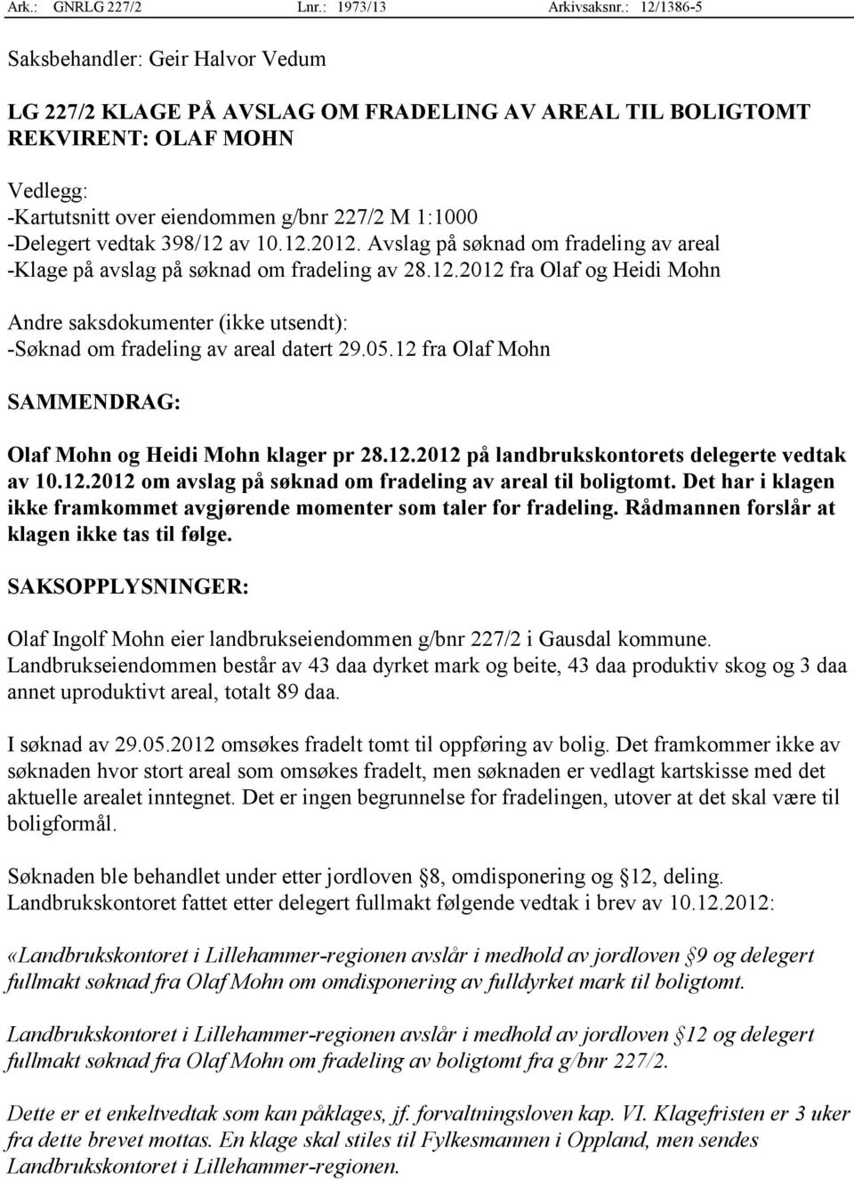 vedtak 398/12 av 10.12.2012. Avslag på søknad om fradeling av areal -Klage på avslag på søknad om fradeling av 28.12.2012 fra Olaf og Heidi Mohn Andre saksdokumenter (ikke utsendt): -Søknad om fradeling av areal datert 29.