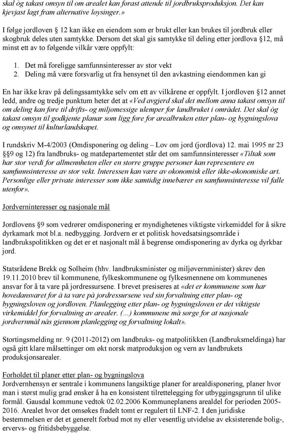 Dersom det skal gis samtykke til deling etter jordlova 12, må minst ett av to følgende vilkår være oppfylt: 1. Det må foreligge samfunnsinteresser av stor vekt 2.