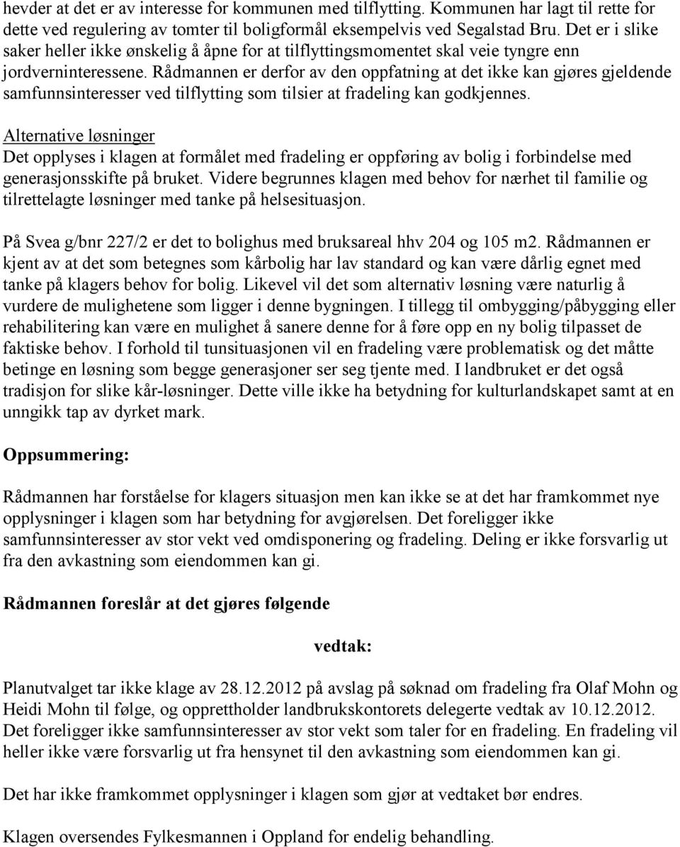 Rådmannen er derfor av den oppfatning at det ikke kan gjøres gjeldende samfunnsinteresser ved tilflytting som tilsier at fradeling kan godkjennes.