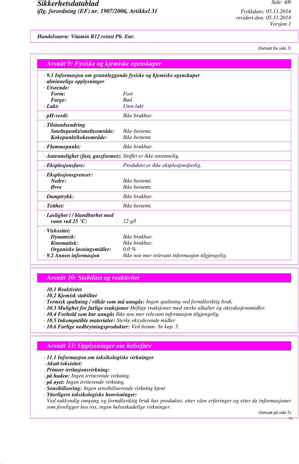 Tilstandsendring Smeltepunkt/smelteområde: Kokepunkt/kokeområde: Flammepunkt: Ikke brukbar. Antennelighet (fast, gassformet): Stoffet er ikke antennelig.