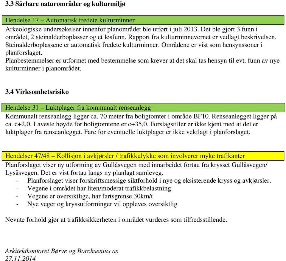 Områdene er vist som hensynssoner i planforslaget. Planbestemmelser er utformet med bestemmelse som krever at det skal tas hensyn til evt. funn av nye kulturminner i planområdet. 3.