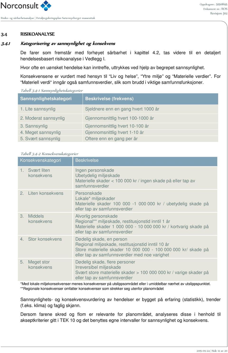 Konsekvensene er vurdert med hensyn til Liv og helse, Ytre miljø og Materielle verdier. For Materiell verdi inngår også samfunnsverdier, slik som brudd i viktige samfunnsfunksjoner. Tabell 3.