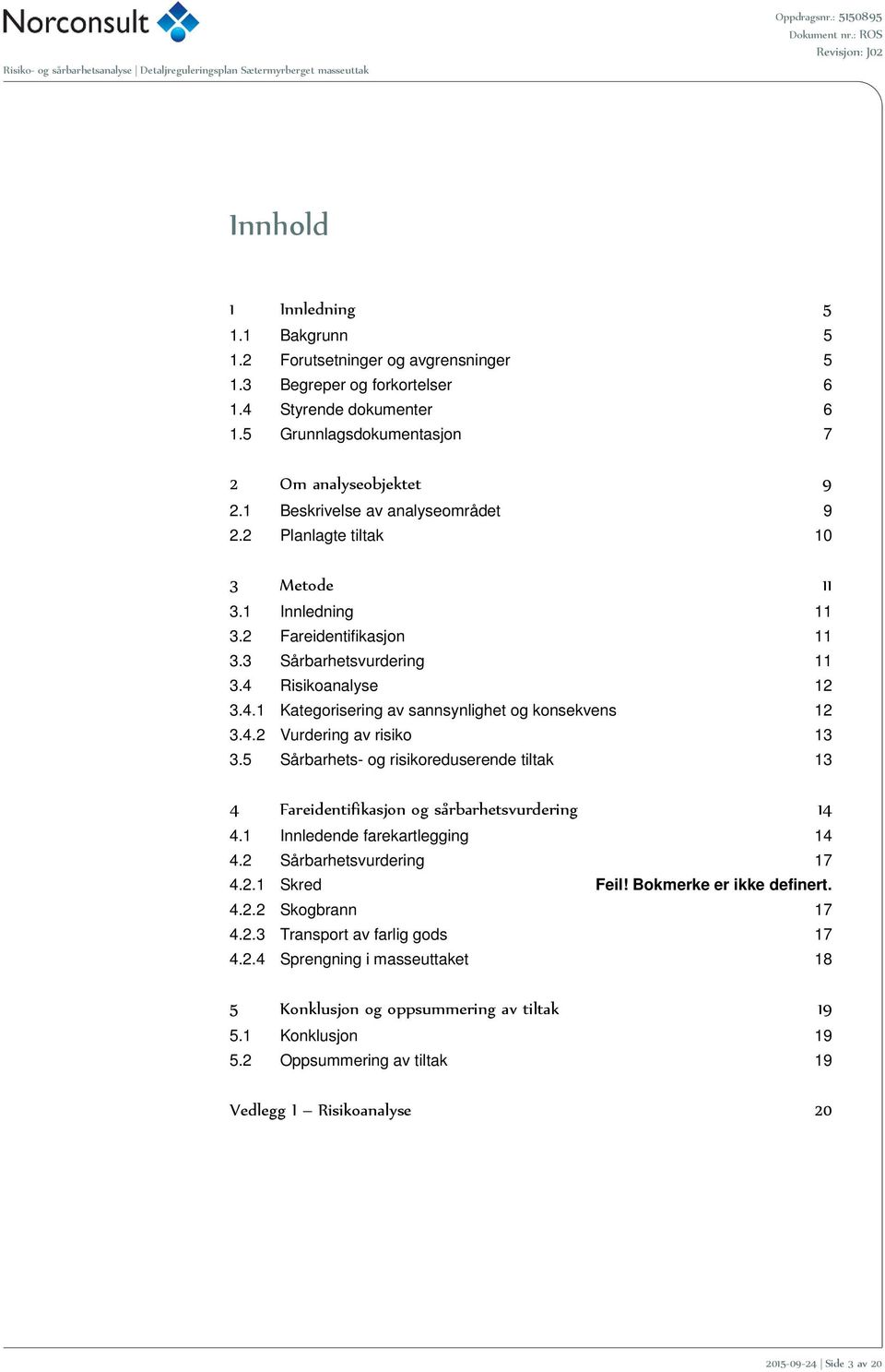 4.2 Vurdering av risiko 13 3.5 Sårbarhets- og risikoreduserende tiltak 13 4 Fareidentifikasjon og sårbarhetsvurdering 14 4.1 Innledende farekartlegging 14 4.2 Sårbarhetsvurdering 17 4.2.1 Skred Feil!