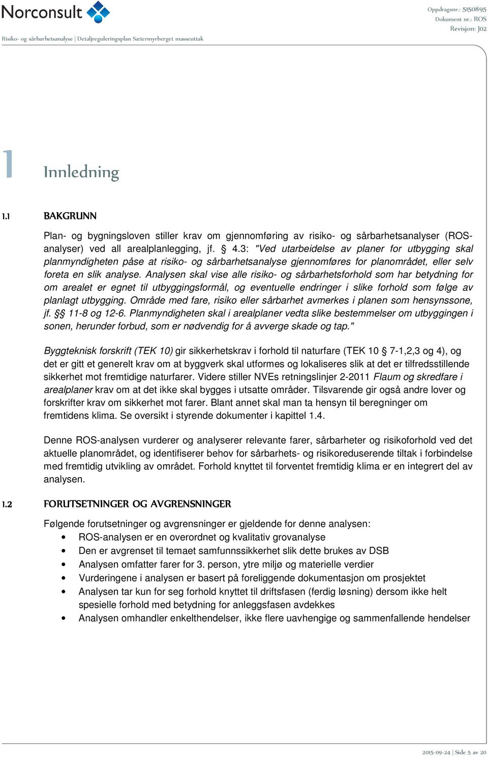 Analysen skal vise alle risiko- og sårbarhetsforhold som har betydning for om arealet er egnet til utbyggingsformål, og eventuelle endringer i slike forhold som følge av planlagt utbygging.