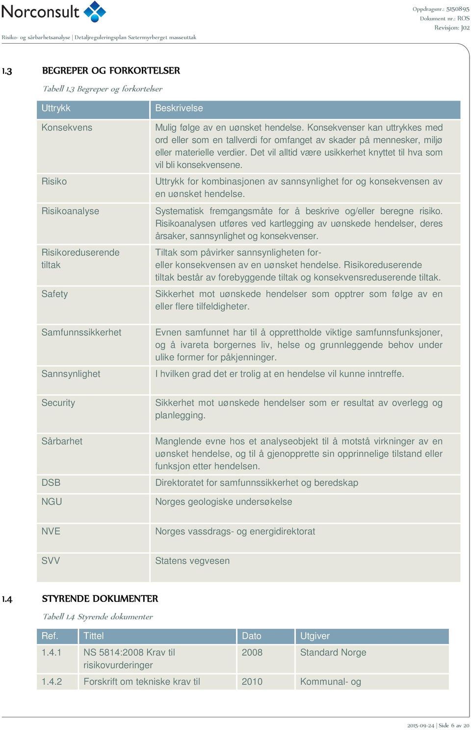 Konsekvenser kan uttrykkes med ord eller som en tallverdi for omfanget av skader på mennesker, miljø eller materielle verdier. Det vil alltid være usikkerhet knyttet til hva som vil bli konsekvensene.