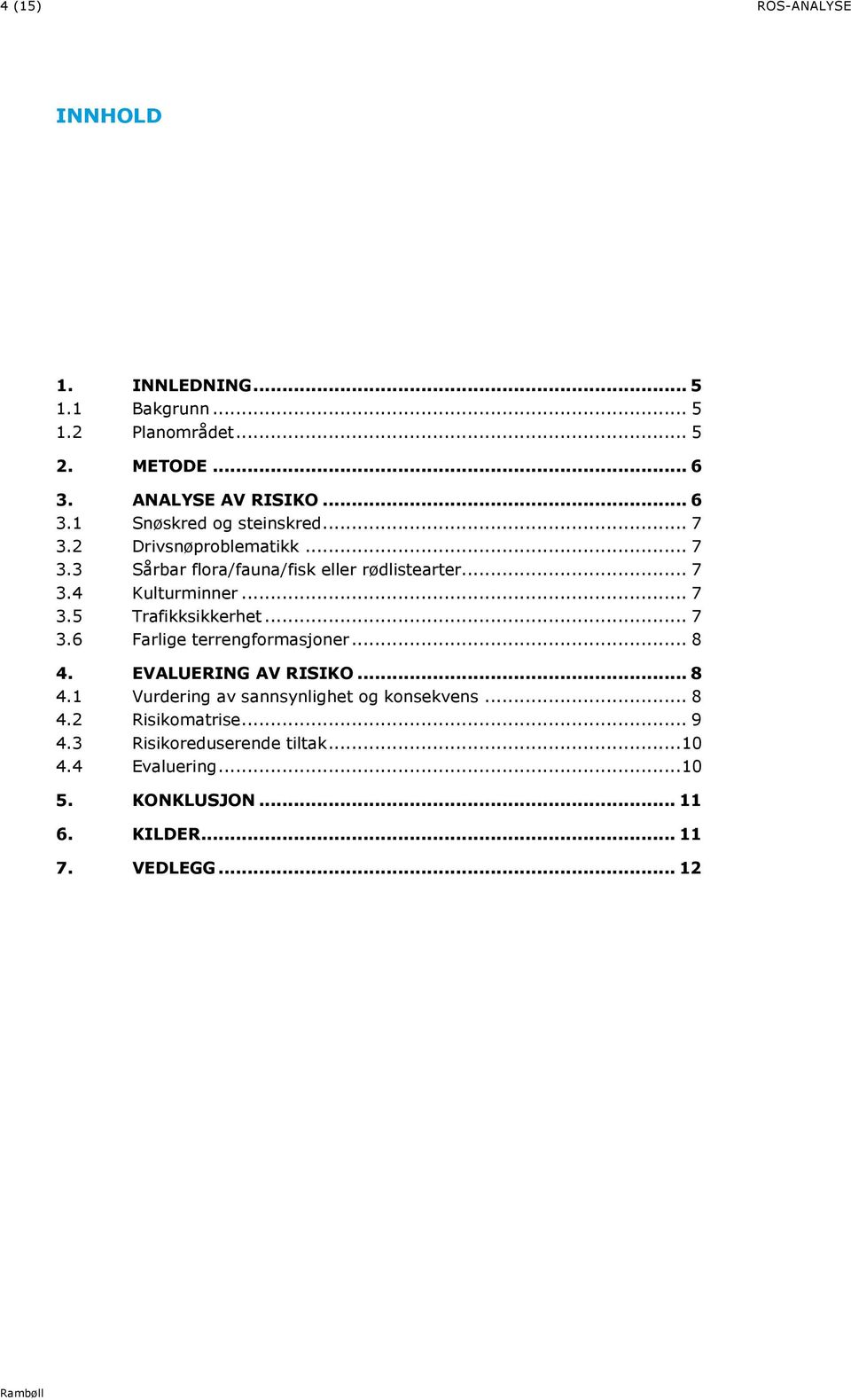 .. 7 3.6 Farlige terrengformasjoner... 8 4. EVALUERING AV RISIKO... 8 4. Vurdering av sannsynlighet og konsekvens... 8 4. Risikomatrise.