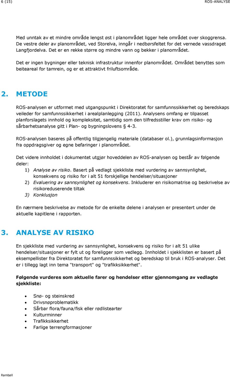 Det er ingen bygninger eller teknisk infrastruktur innenfor planområdet. Området benyttes som beiteareal for tamrein, og er et attraktivt friluftsområde.