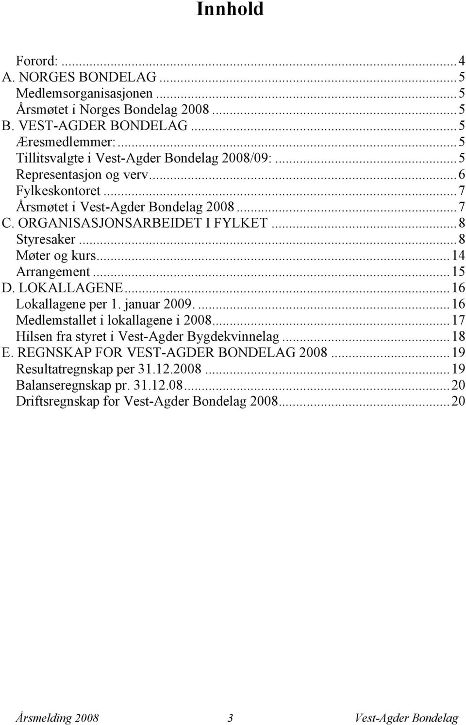 .. 8 Styresaker... 8 Møter og kurs... 14 Arrangement... 15 D. LOKALLAGENE... 16 Lokallagene per 1. januar 2009.... 16 Medlemstallet i lokallagene i 2008.