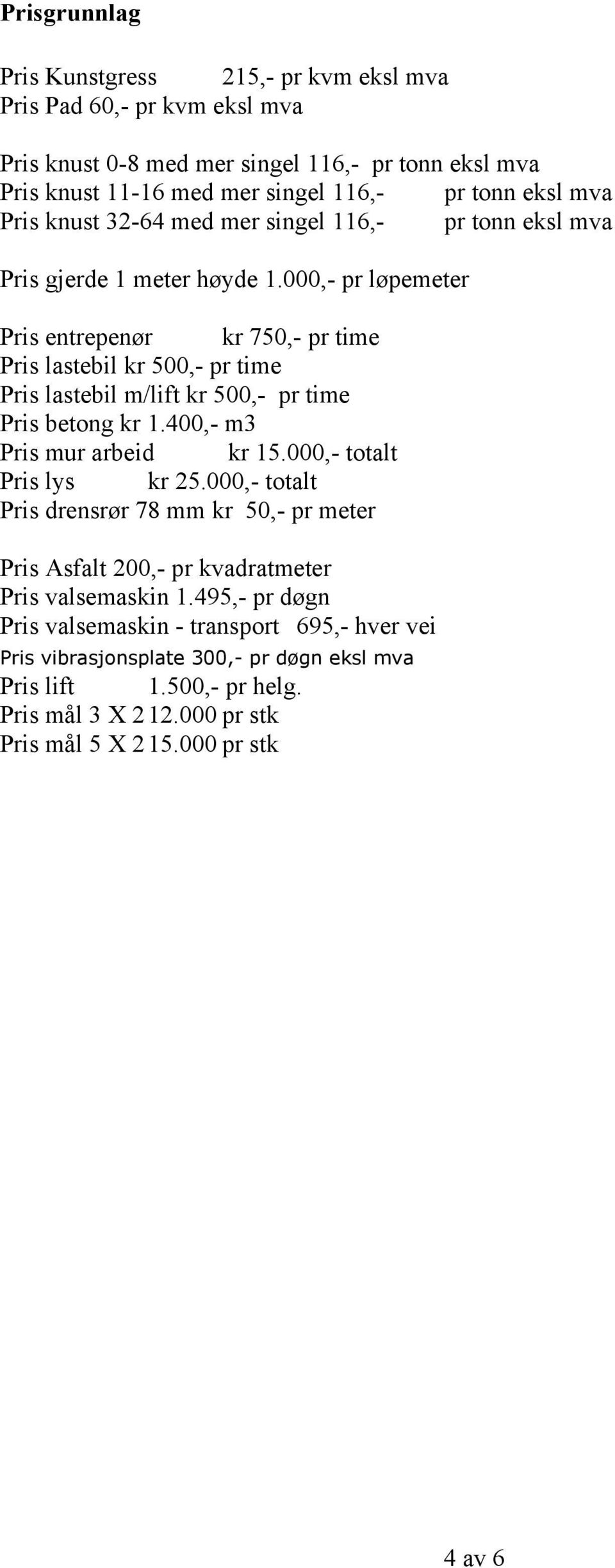 000,- pr løpemeter Pris entrepenør kr 750,- pr time Pris lastebil kr 500,- pr time Pris lastebil m/lift kr 500,- pr time Pris betong kr 1.400,- m3 Pris mur arbeid kr 15.
