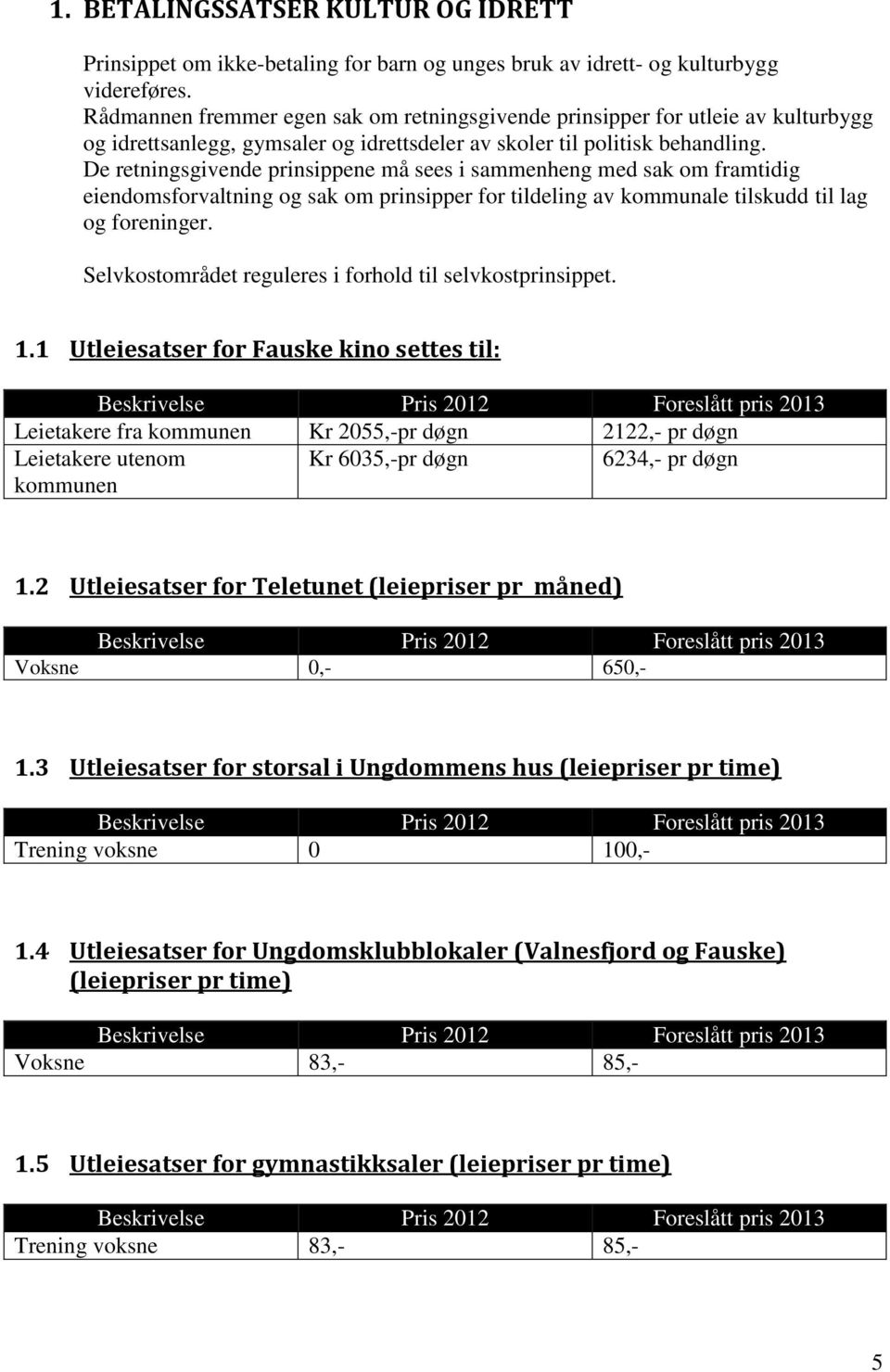 De retningsgivende prinsippene må sees i sammenheng med sak om framtidig eiendomsforvaltning og sak om prinsipper for tildeling av kommunale tilskudd til lag og foreninger.