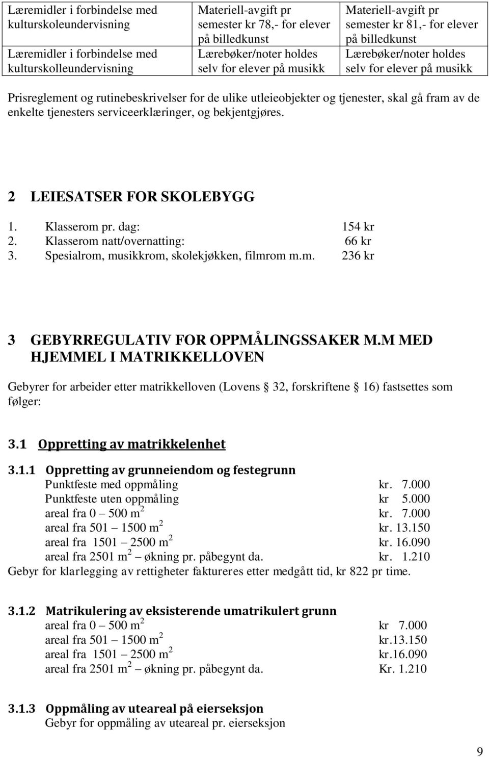 tjenester, skal gå fram av de enkelte tjenesters serviceerklæringer, og bekjentgjøres. 2 LEIESATSER FOR SKOLEBYGG 1. Klasserom pr. dag: 154 kr 2. Klasserom natt/overnatting: 66 kr 3.