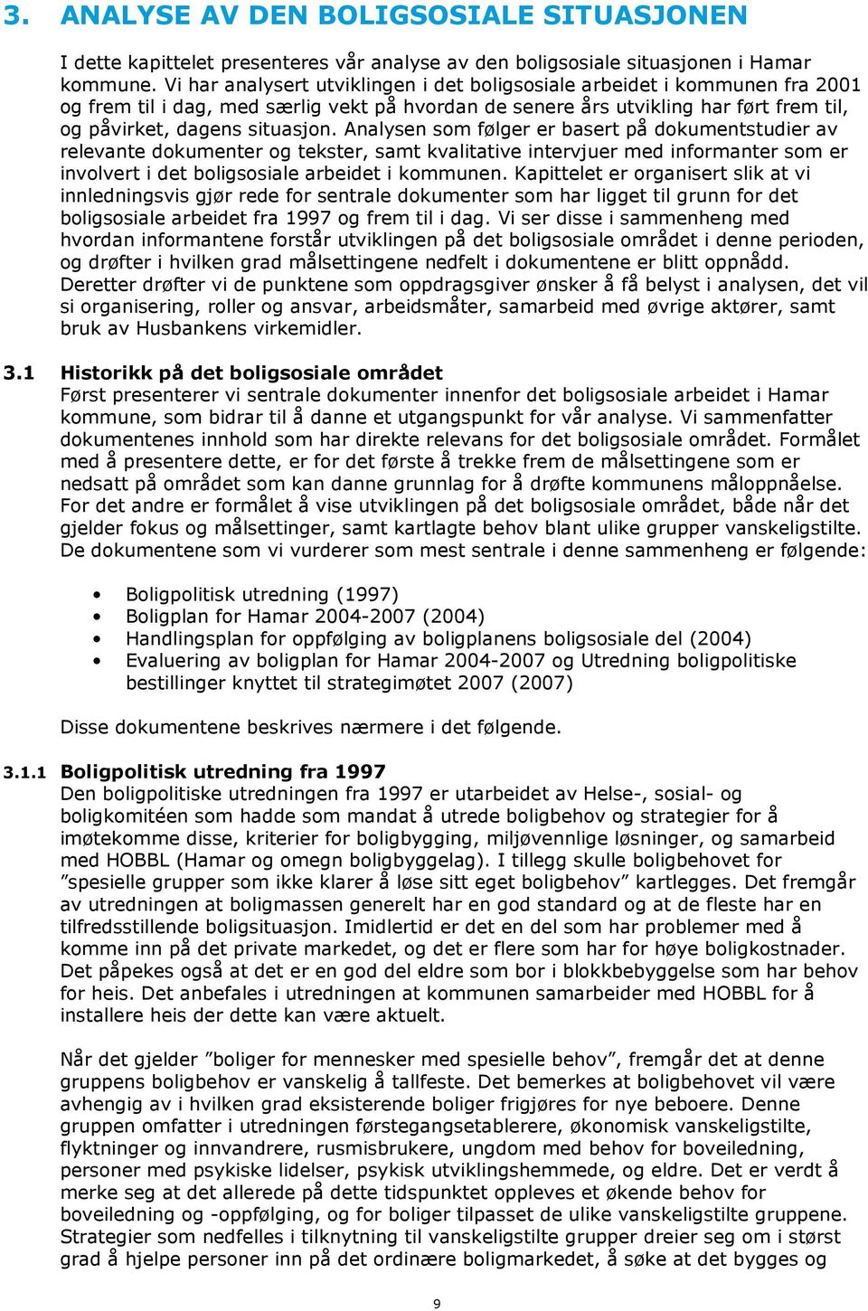 Analysen som følger er basert på dokumentstudier av relevante dokumenter og tekster, samt kvalitative intervjuer med informanter som er involvert i det boligsosiale arbeidet i kommunen.