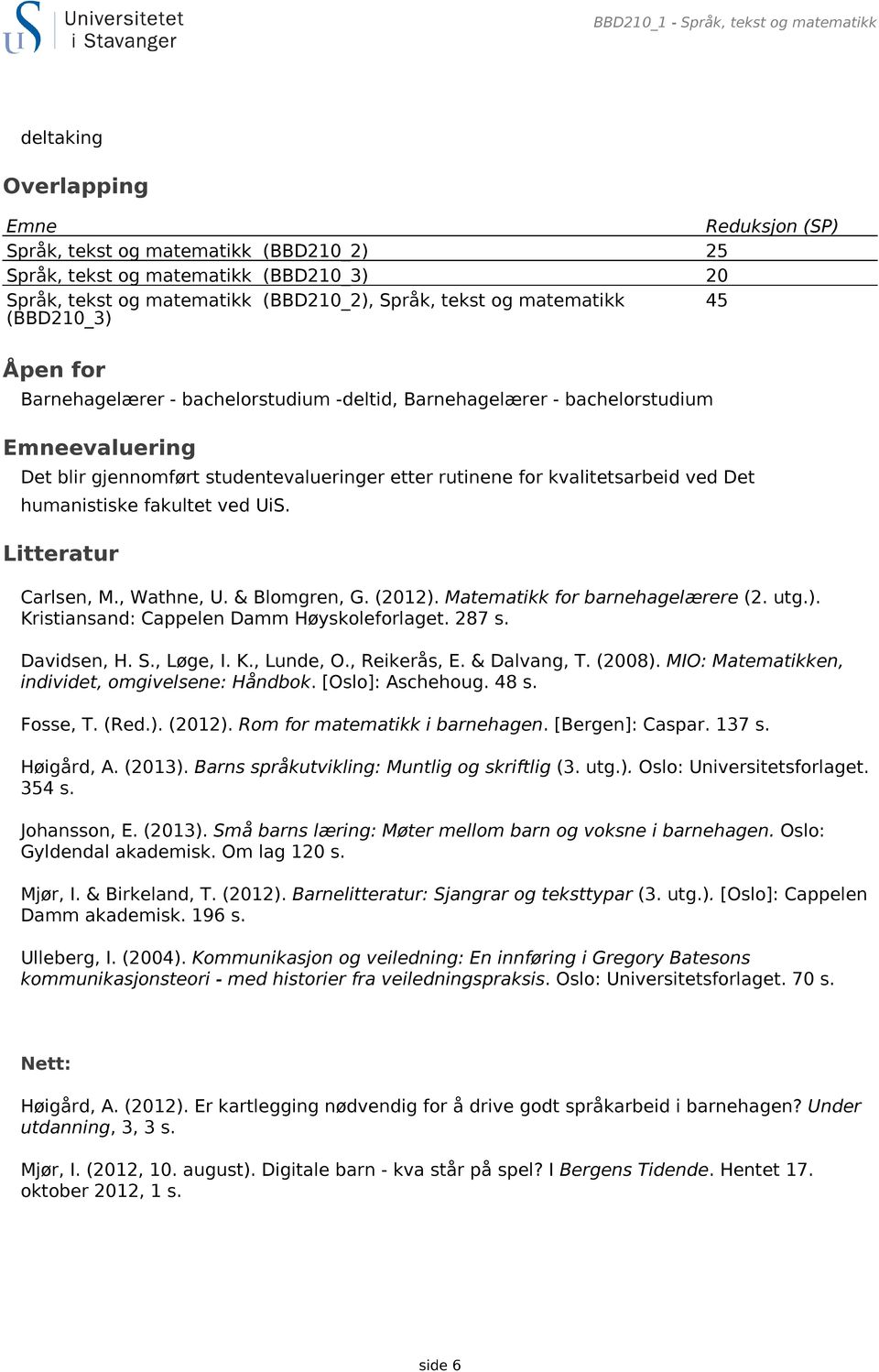 rutinene for kvalitetsarbeid ved Det humanistiske fakultet ved UiS. Litteratur Carlsen, M., Wathne, U. & Blomgren, G. (2012). Matematikk for barnehagelærere (2. utg.). Kristiansand: Cappelen Damm Høyskoleforlaget.