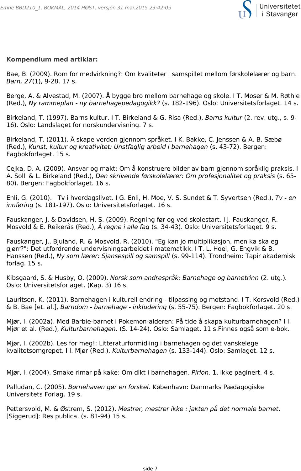 Risa (Red.), Barns kultur (2. rev. utg., s. 9-16). Oslo: Landslaget for norskundervisning. 7 s. Birkeland, T. (2011). Å skape verden gjennom språket. I K. Bakke, C. Jenssen & A. B. Sæbø (Red.