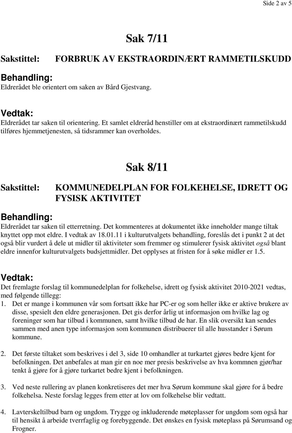 Sak 8/11 KOMMUNEDELPLAN FOR FOLKEHELSE, IDRETT OG FYSISK AKTIVITET Eldrerådet tar saken til etterretning. Det kommenteres at dokumentet ikke inneholder mange tiltak knyttet opp mot eldre.