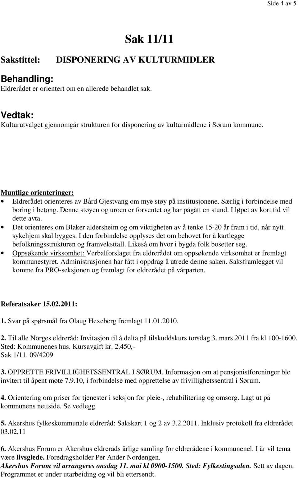 I løpet av kort tid vil dette avta. Det orienteres om Blaker aldersheim og om viktigheten av å tenke 15-20 år fram i tid, når nytt sykehjem skal bygges.