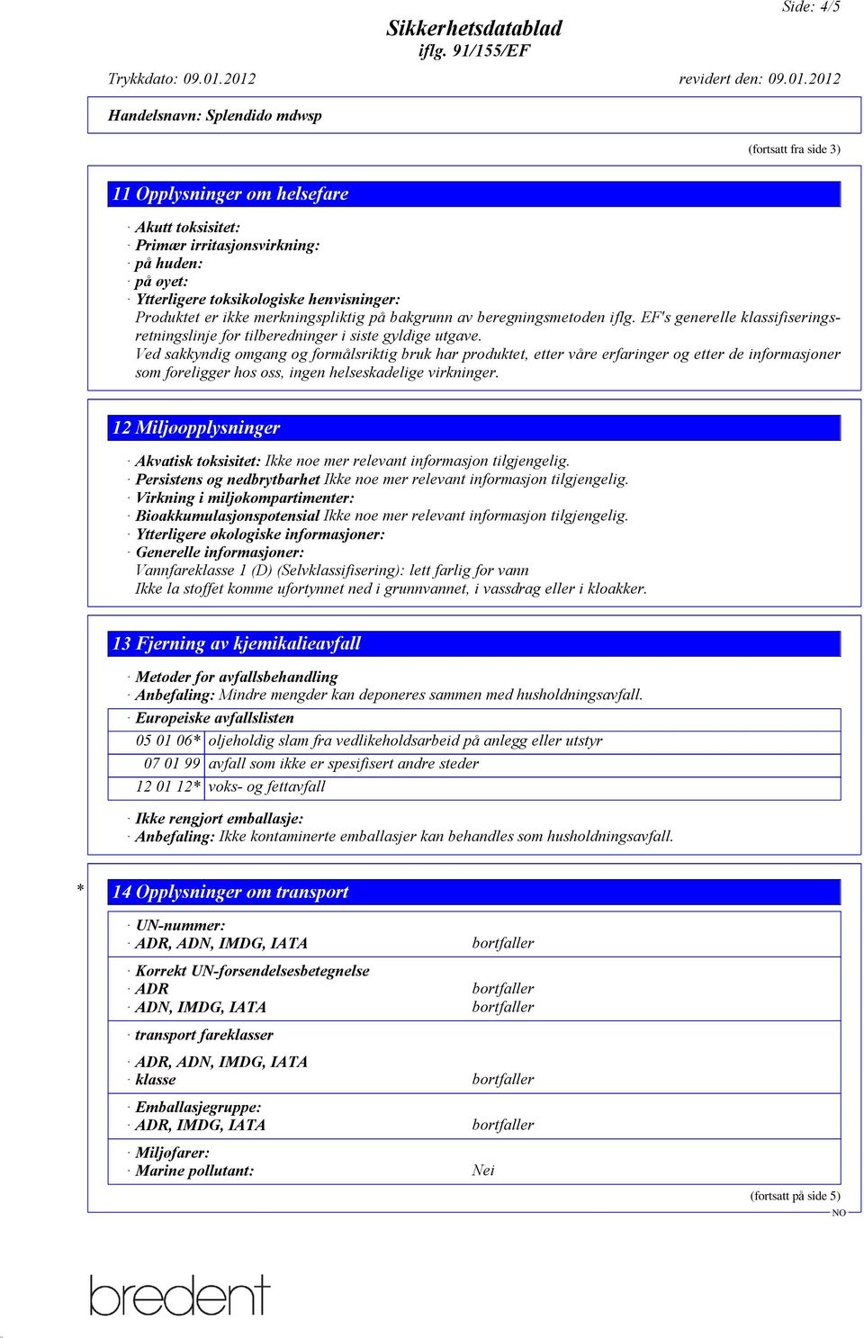 Ved sakkyndig omgang og formålsriktig bruk har produktet, etter våre erfaringer og etter de informasjoner som foreligger hos oss, ingen helseskadelige virkninger.