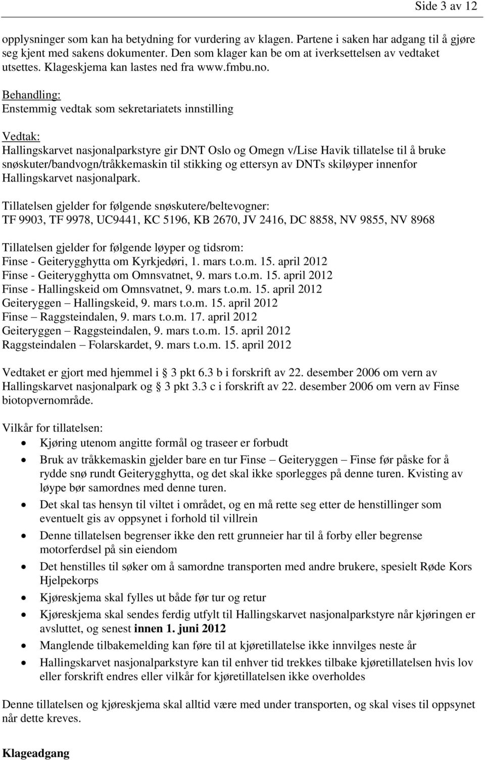 Tillatelsen gjelder for følgende snøskutere/beltevogner: TF 9903, TF 9978, UC9441, KC 5196, KB 2670, JV 2416, DC 8858, NV 9855, NV 8968 Tillatelsen gjelder for følgende løyper og tidsrom: Finse -