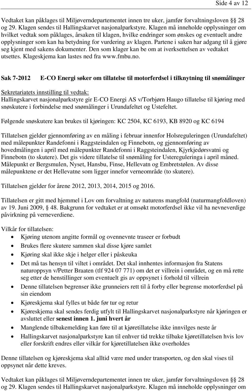 Følgende snøskutere kan brukes til kjøringen: KC 2504, KC 6193, KB 8920 og KC 6194 Tillatelsen gjelder gjennomføring av en måling i februar innenfor Holsreguleringen (Urundafeltet) med målepunkter