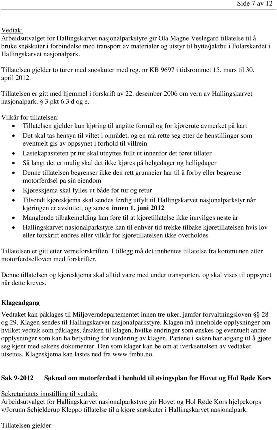 Tillatelsen er gitt med hjemmel i forskrift av 22. desember 2006 om vern av Hallingskarvet nasjonalpark. 3 pkt 6.3 d og e.