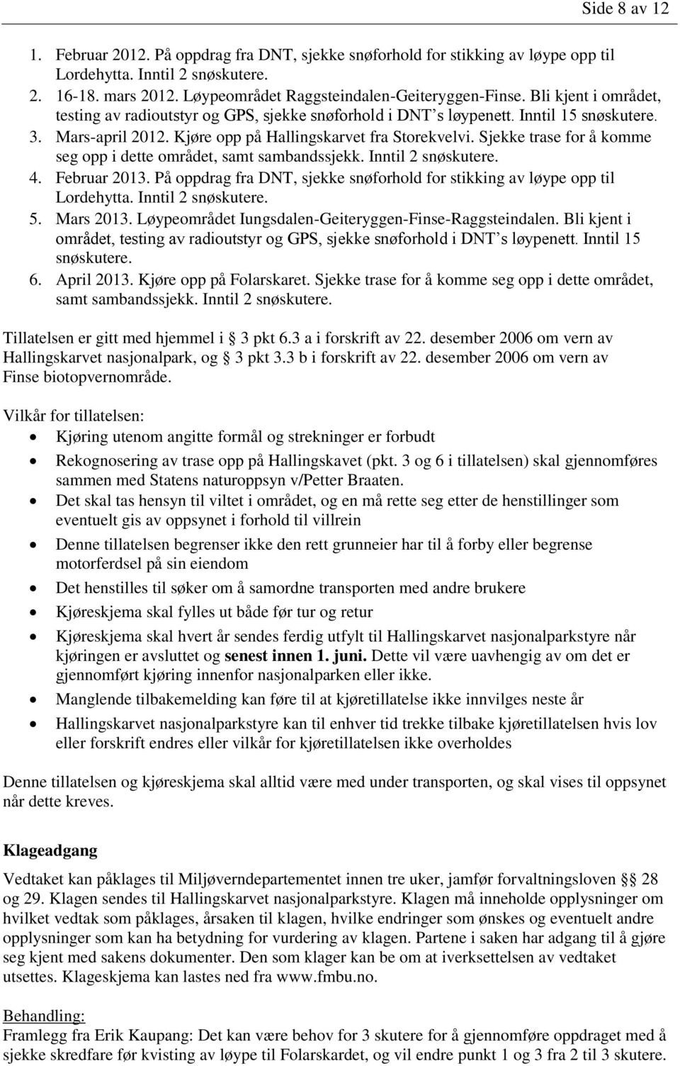 Sjekke trase for å komme seg opp i dette området, samt sambandssjekk. Inntil 2 snøskutere. 4. Februar 2013. På oppdrag fra DNT, sjekke snøforhold for stikking av løype opp til Lordehytta.