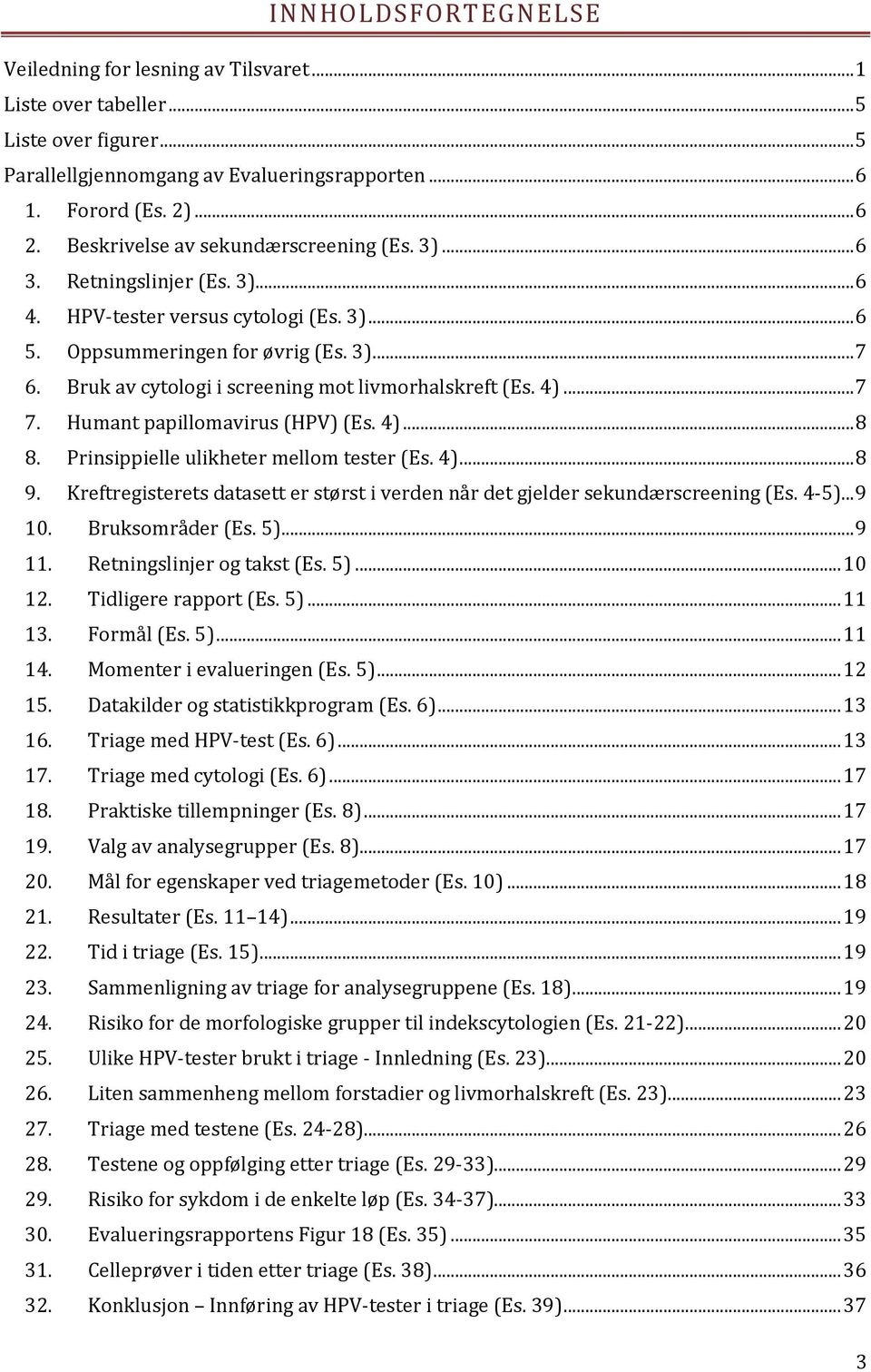 Bruk av cytologi i screening mot livmorhalskreft (Es. 4)... 7 7. Humant papillomavirus (HPV) (Es. 4)... 8 8. Prinsippielle ulikheter mellom tester (Es. 4)... 8 9.