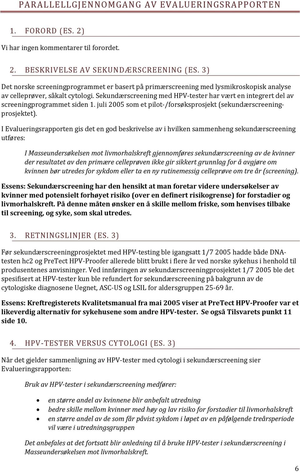 Sekundærscreening med HPV-tester har vært en integrert del av screeningprogrammet siden 1. juli 2005 som et pilot-/forsøksprosjekt (sekundærscreeningprosjektet).