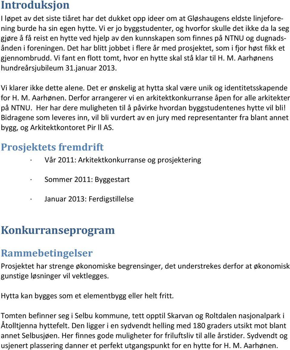 Det har blitt jobbet i flere år med prosjektet, som i fjor høst fikk et gjennombrudd. Vi fant en flott tomt, hvor en hytte skal stå klar til H. M. Aarhønens hundreårsjubileum 31.januar 2013.