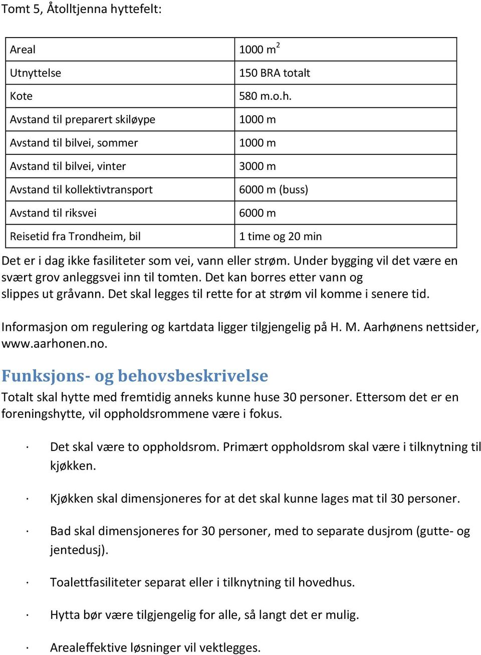 Det kan borres etter vann og slippes ut gråvann. Det skal legges til rette for at strøm vil komme i senere tid. Informasjon om regulering og kartdata ligger tilgjengelig på H. M.