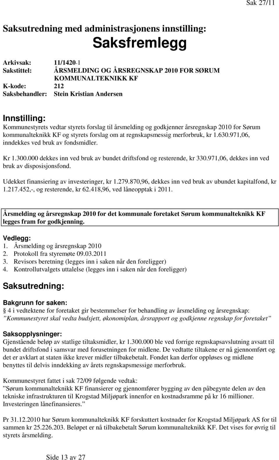 1.630.971,06, inndekkes ved bruk av fondsmidler. Kr 1.300.000 dekkes inn ved bruk av bundet driftsfond og resterende, kr 330.971,06, dekkes inn ved bruk av disposisjonsfond.