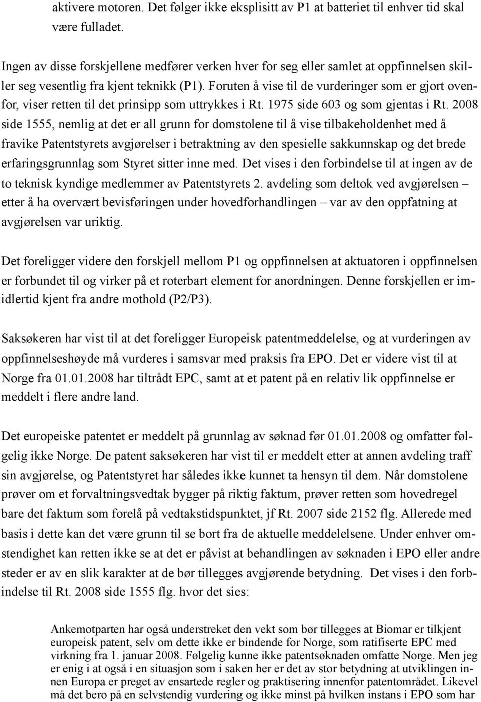 Foruten å vise til de vurderinger som er gjort ovenfor, viser retten til det prinsipp som uttrykkes i Rt. 1975 side 603 og som gjentas i Rt.