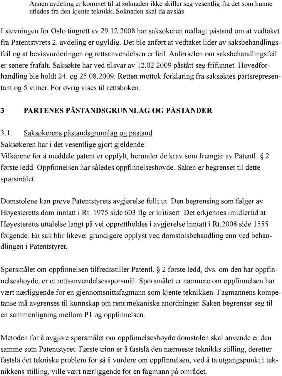 Anførselen om saksbehandlingsfeil er senere frafalt. Saksøkte har ved tilsvar av 12.02.2009 påstått seg frifunnet. Hovedforhandling ble holdt 24. og 25.08.2009. Retten mottok forklaring fra saksøktes partsrepresentant og 5 vitner.