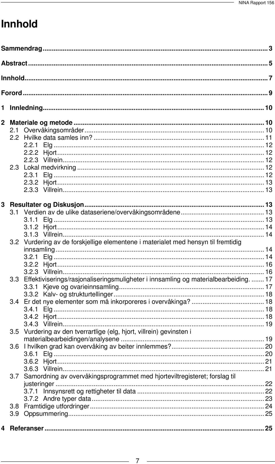 .. 13 3.1.1 Elg... 13 3.1.2 Hjort... 14 3.1.3 Villrein... 14 3.2 Vurdering av de forskjellige elementene i materialet med hensyn til fremtidig innsamling... 14 3.2.1 Elg... 14 3.2.2 Hjort... 16 3.