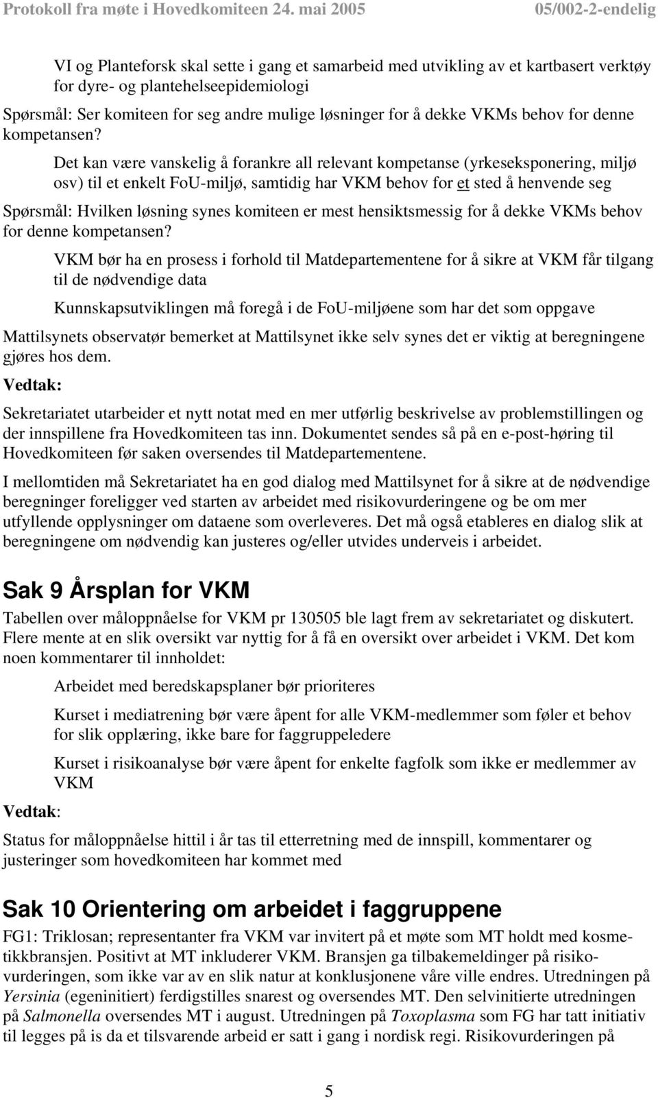 Det kan være vanskelig å forankre all relevant kompetanse (yrkeseksponering, miljø osv) til et enkelt FoU-miljø, samtidig har VKM behov for et sted å henvende seg Spørsmål: Hvilken løsning synes