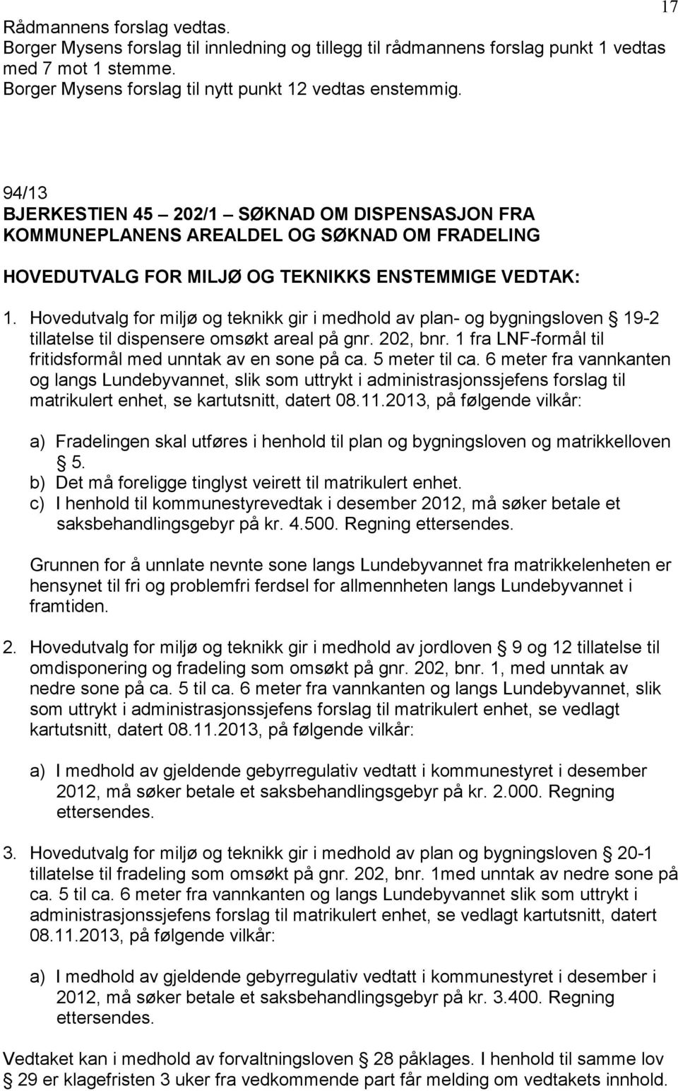 Hovedutvalg for miljø og teknikk gir i medhold av plan- og bygningsloven 19-2 tillatelse til dispensere omsøkt areal på gnr. 202, bnr. 1 fra LNF-formål til fritidsformål med unntak av en sone på ca.