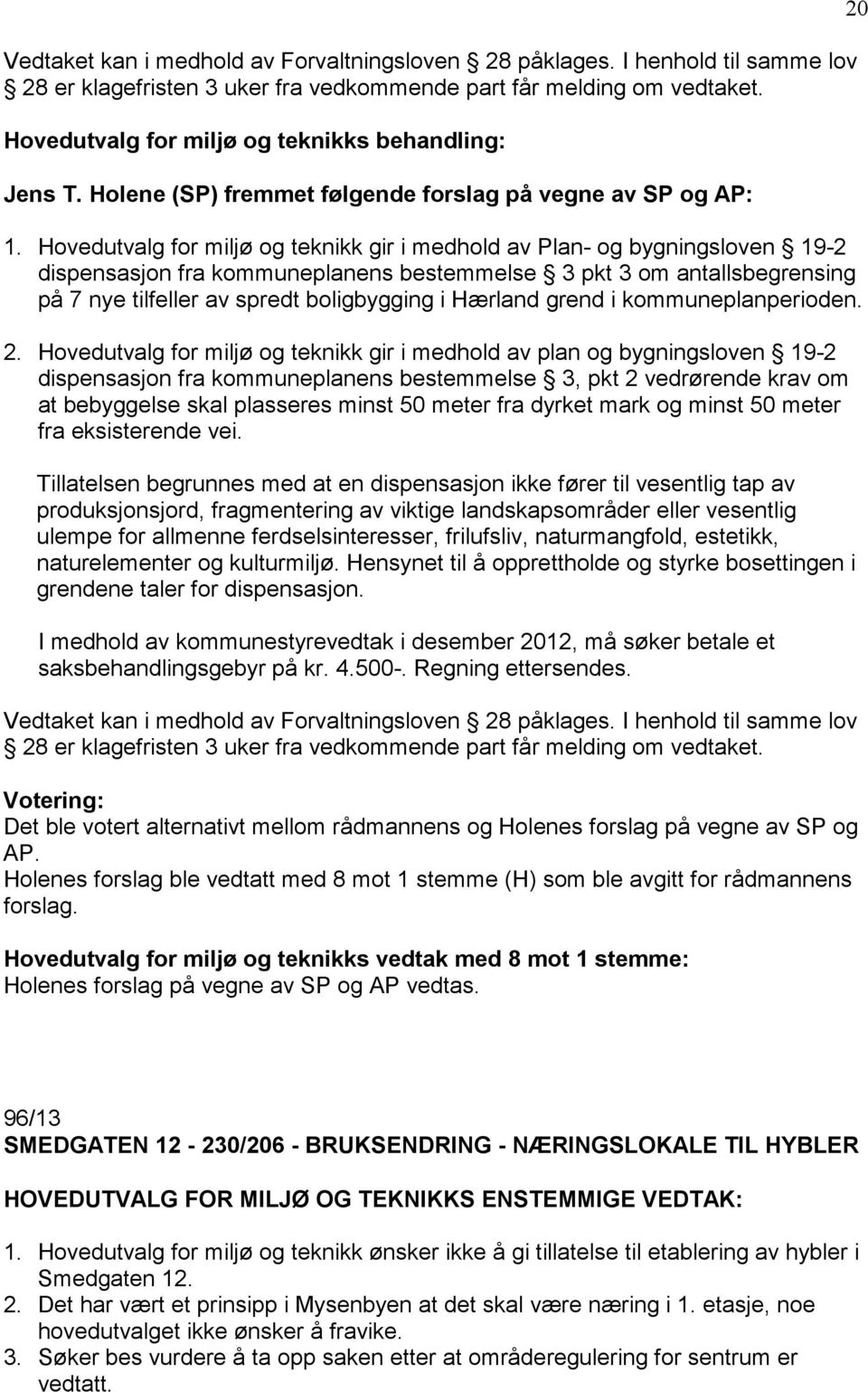 Hovedutvalg for miljø og teknikk gir i medhold av Plan- og bygningsloven 19-2 dispensasjon fra kommuneplanens bestemmelse 3 pkt 3 om antallsbegrensing på 7 nye tilfeller av spredt boligbygging i